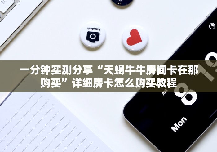 一分钟实测分享“天蝎牛牛房间卡在那购买”详细房卡怎么购买教程