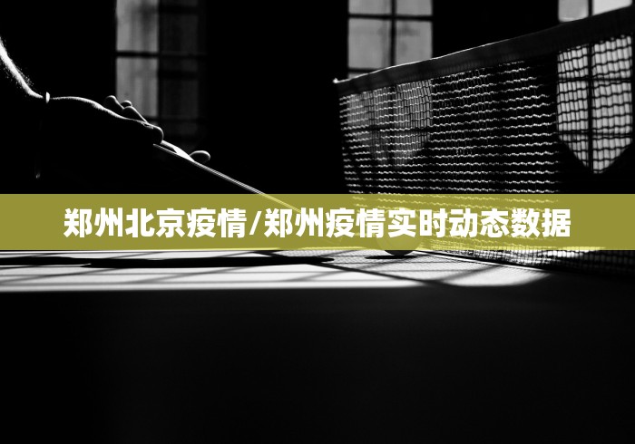 郑州北京疫情/郑州疫情实时动态数据 郑州北京疫情/郑州疫情实时动态数据