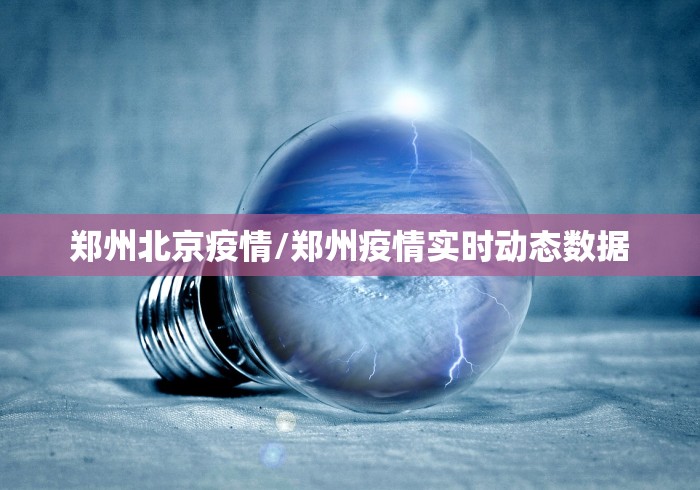 郑州北京疫情/郑州疫情实时动态数据 郑州北京疫情/郑州疫情实时动态数据