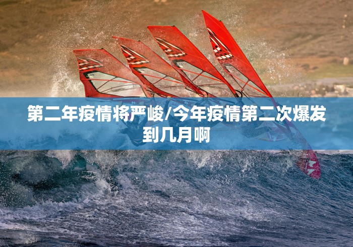 第二年疫情将严峻/今年疫情第二次爆发到几月啊 第二年疫情将严峻/今年疫情第二次爆发到几月啊