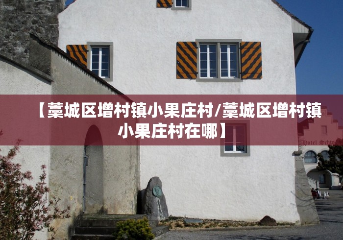 【藁城区增村镇小果庄村/藁城区增村镇小果庄村在哪】