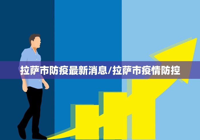 拉萨市防疫最新消息/拉萨市疫情防控 拉萨市防疫最新消息/拉萨市疫情防控