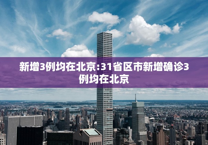 新增3例均在北京:31省区市新增确诊3例均在北京 新增3例均在北京:31省区市新增确诊3例均在北京