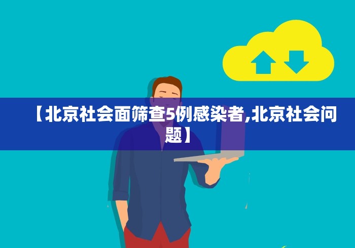 【北京社会面筛查5例感染者,北京社会问题】 【北京社会面筛查5例感染者,北京社会问题】