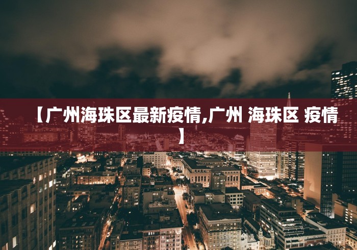 【广州海珠区最新疫情,广州 海珠区 疫情】