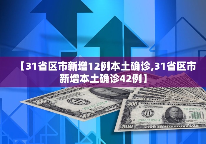 【31省区市新增12例本土确诊,31省区市新增本土确诊42例】 【31省区市新增12例本土确诊,31省区市新增本土确诊42例】