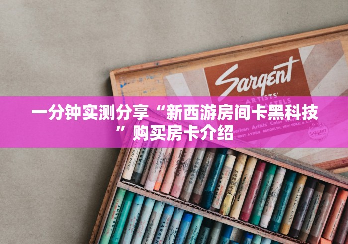 一分钟实测分享“新西游房间卡黑科技”购买房卡介绍 一分钟实测分享“新西游房间卡黑科技”购买房卡介绍
