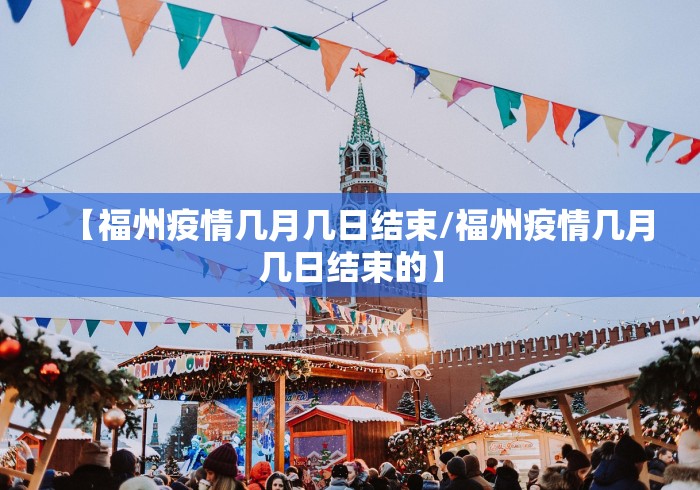 【福州疫情几月几日结束/福州疫情几月几日结束的】 【福州疫情几月几日结束/福州疫情几月几日结束的】