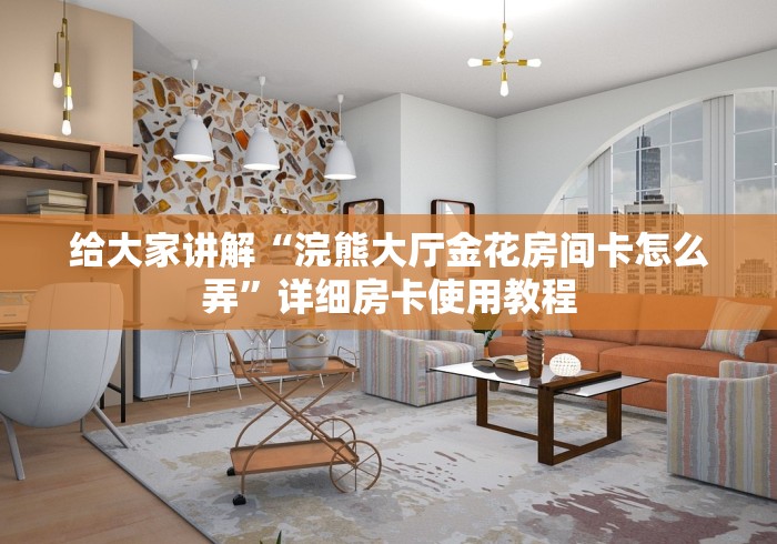 给大家讲解“浣熊大厅金花房间卡怎么弄”详细房卡使用教程