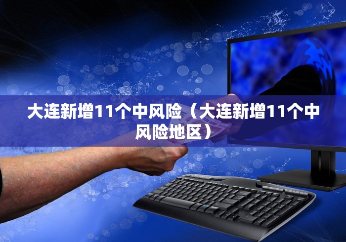 大连新增11个中风险(大连新增11个中风险地区) 大连新增11个中风险(大连新增11个中风险地区)