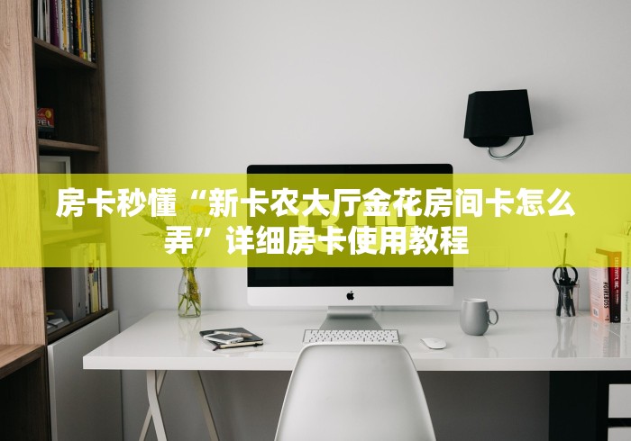 房卡秒懂“新卡农大厅金花房间卡怎么弄”详细房卡使用教程