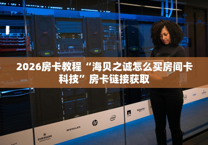 2026房卡教程“海贝之诚怎么买房间卡科技”房卡链接获取