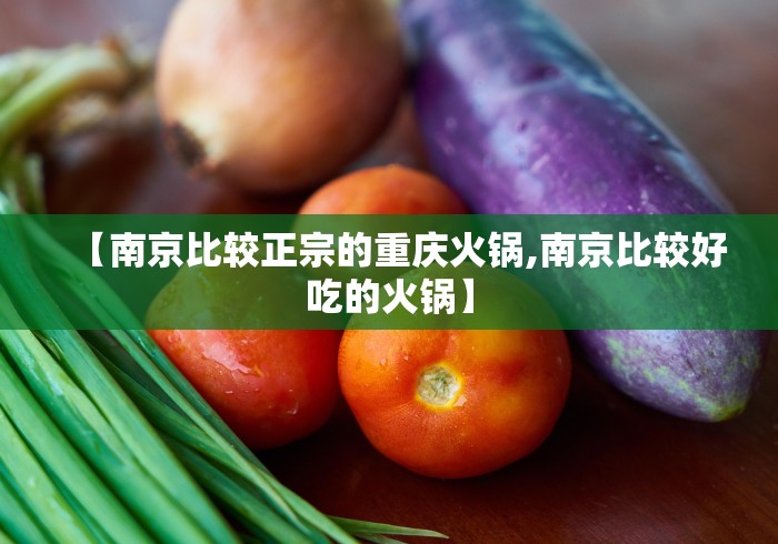 【南京比较正宗的重庆火锅,南京比较好吃的火锅】 【南京比较正宗的重庆火锅,南京比较好吃的火锅】