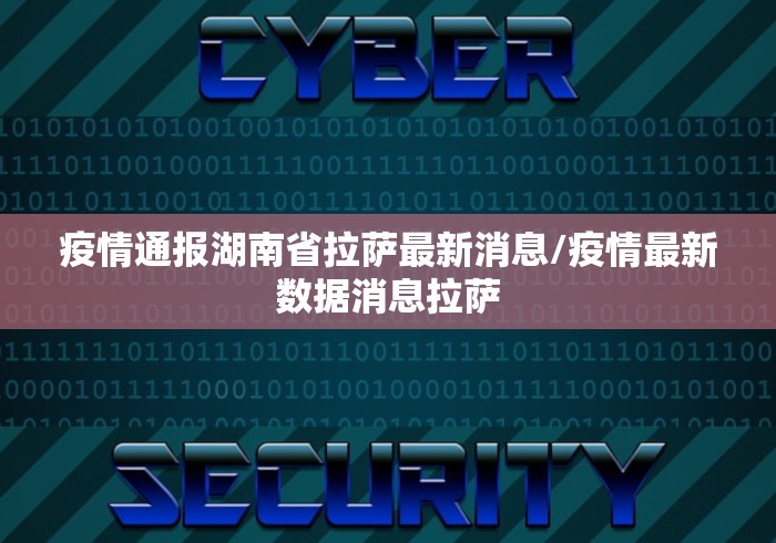 疫情通报湖南省拉萨最新消息/疫情最新数据消息拉萨