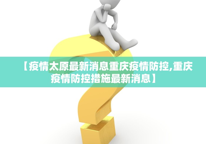 【疫情太原最新消息重庆疫情防控,重庆疫情防控措施最新消息】