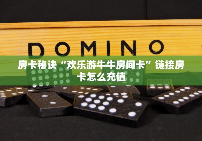 房卡秘诀“欢乐游牛牛房间卡”链接房卡怎么充值 房卡秘诀“欢乐游牛牛房间卡”链接房卡怎么充值