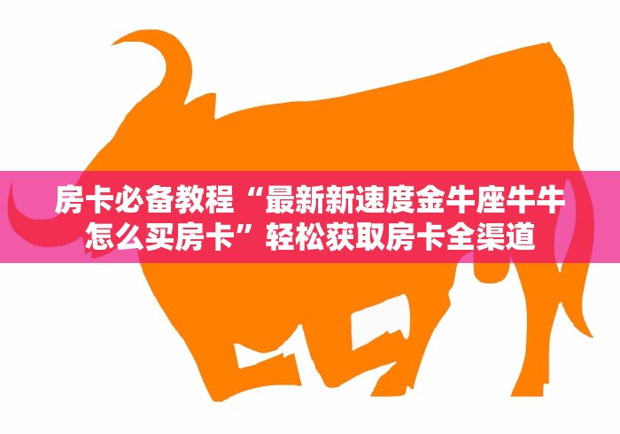 房卡必备教程“最新新速度金牛座牛牛怎么买房卡”轻松获取房卡全渠道 房卡必备教程“最新新速度金牛座牛牛怎么买房卡”轻松获取房卡全渠道