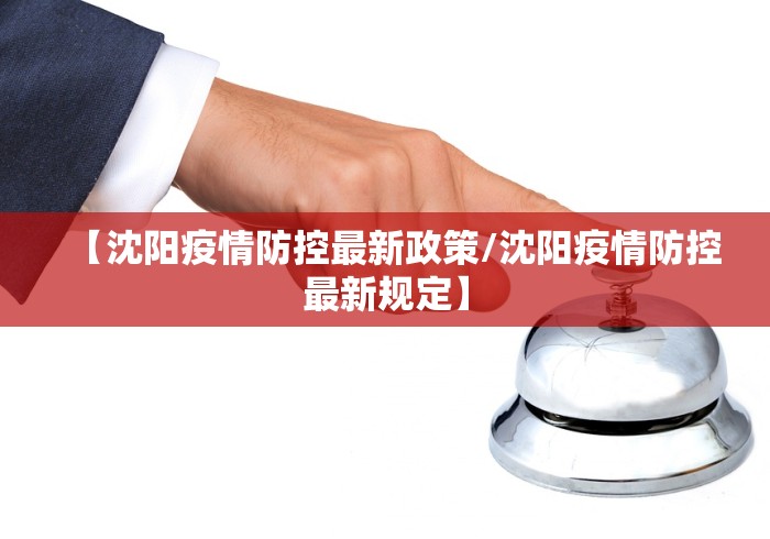 【沈阳疫情防控最新政策/沈阳疫情防控最新规定】 【沈阳疫情防控最新政策/沈阳疫情防控最新规定】
