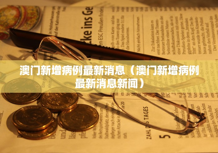 澳门新增病例最新消息（澳门新增病例最新消息新闻）