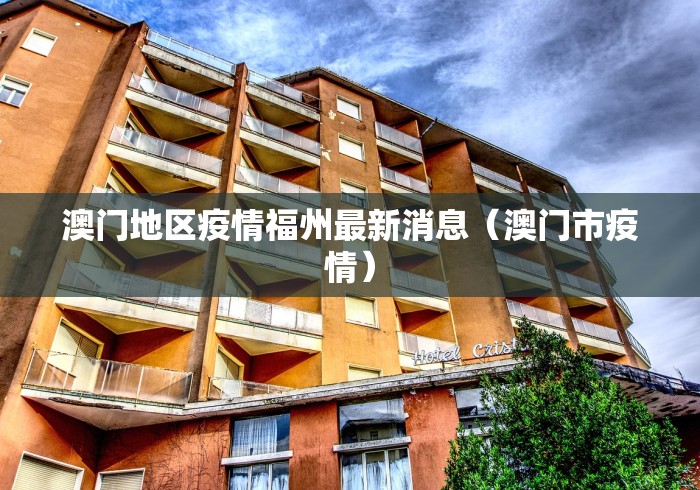 澳门地区疫情福州最新消息(澳门市疫情) 澳门地区疫情福州最新消息(澳门市疫情)
