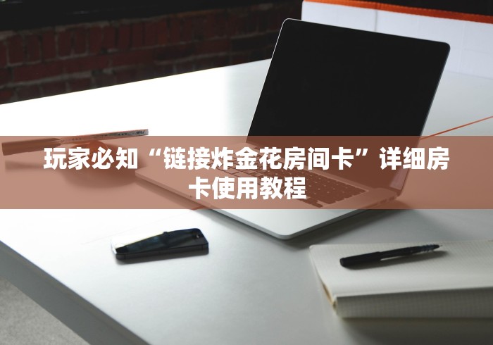 玩家必知“链接炸金花房间卡”详细房卡使用教程 玩家必知“链接炸金花房间卡”详细房卡使用教程
