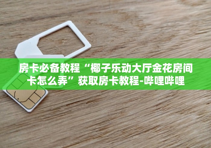 房卡秒懂“新太阳大厅金花房间卡怎么弄”轻松获取房卡全渠道
