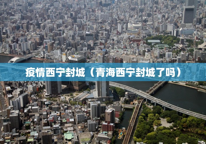 疫情西宁封城（青海西宁封城了吗）