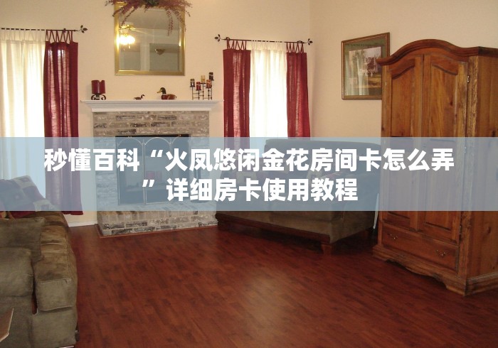 秒懂百科“火凤悠闲金花房间卡怎么弄”详细房卡使用教程