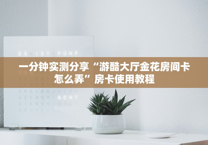一分钟实测分享“游酷大厅金花房间卡怎么弄”房卡使用教程 一分钟实测分享“游酷大厅金花房间卡怎么弄”房卡使用教程