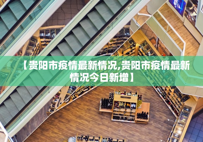 【贵阳市疫情最新情况,贵阳市疫情最新情况今日新增】 【贵阳市疫情最新情况,贵阳市疫情最新情况今日新增】