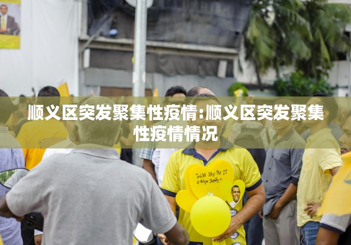 顺义区突发聚集性疫情:顺义区突发聚集性疫情情况 顺义区突发聚集性疫情:顺义区突发聚集性疫情情况
