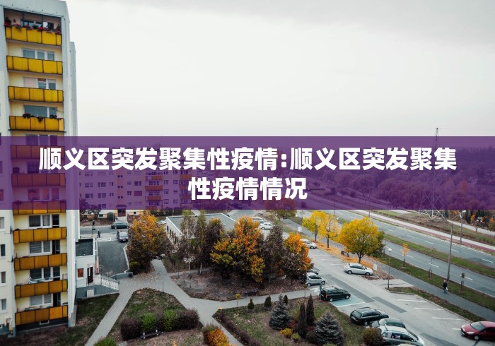 顺义区突发聚集性疫情:顺义区突发聚集性疫情情况 顺义区突发聚集性疫情:顺义区突发聚集性疫情情况