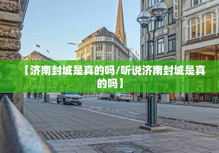 【济南封城是真的吗/听说济南封城是真的吗】 【济南封城是真的吗/听说济南封城是真的吗】