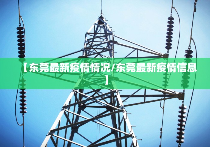 【东莞最新疫情情况/东莞最新疫情信息】