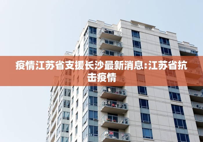 疫情江苏省支援长沙最新消息:江苏省抗击疫情