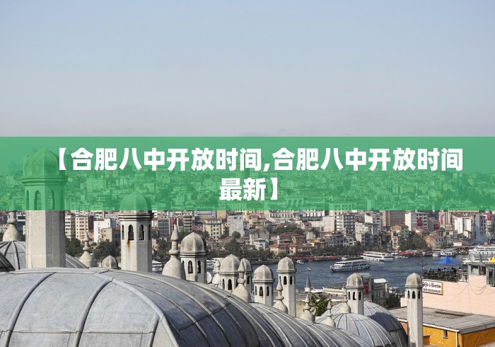 【合肥八中开放时间,合肥八中开放时间最新】