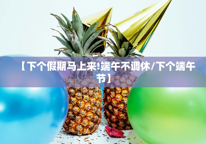 【下个假期马上来!端午不调休/下个端午节】