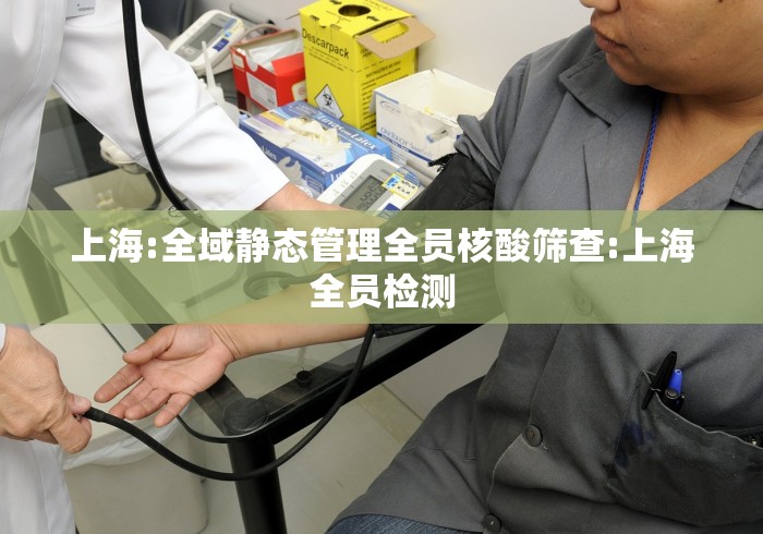上海:全域静态管理全员核酸筛查:上海全员检测 上海:全域静态管理全员核酸筛查:上海全员检测