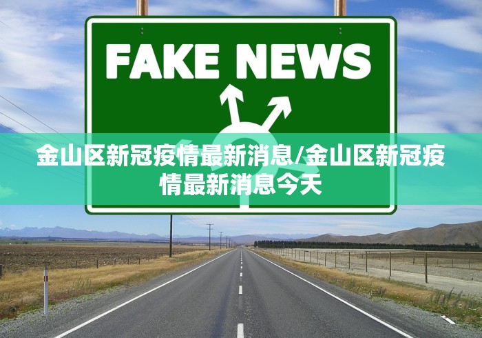 金山区新冠疫情最新消息/金山区新冠疫情最新消息今天 金山区新冠疫情最新消息/金山区新冠疫情最新消息今天