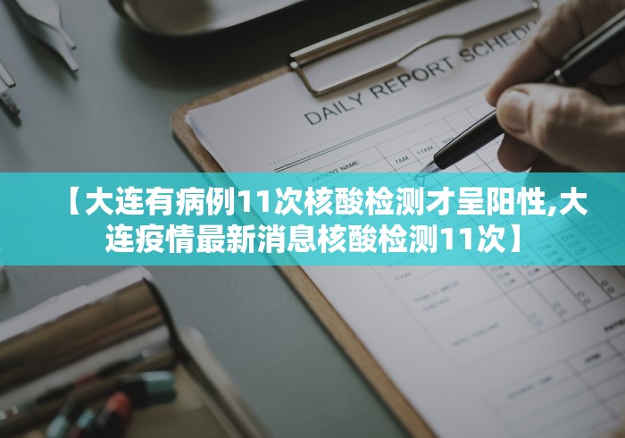 【大连有病例11次核酸检测才呈阳性,大连疫情最新消息核酸检测11次】 【大连有病例11次核酸检测才呈阳性,大连疫情最新消息核酸检测11次】