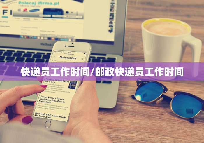 快递员工作时间/邮政快递员工作时间 快递员工作时间/邮政快递员工作时间