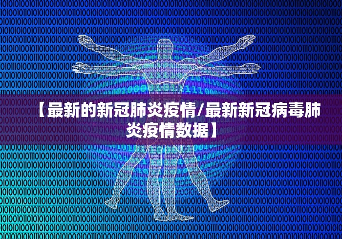 【最新的新冠肺炎疫情/最新新冠病毒肺炎疫情数据】