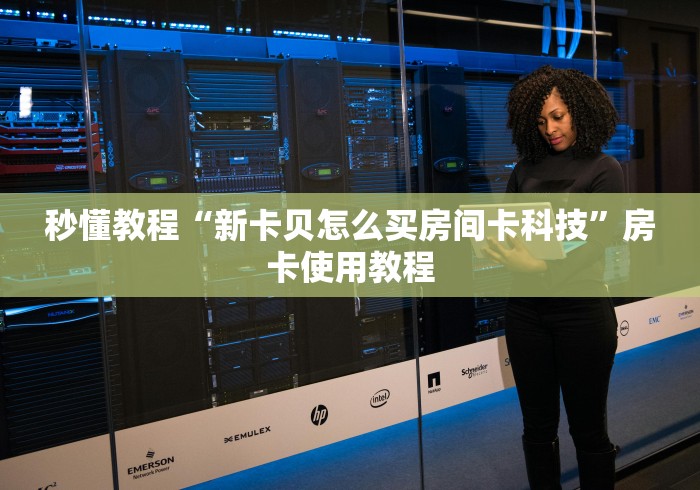 秒懂教程“新卡贝怎么买房间卡科技”房卡使用教程