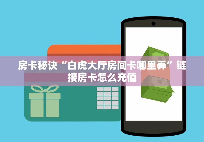 房卡秘诀“白虎大厅房间卡哪里弄”链接房卡怎么充值 房卡秘诀“白虎大厅房间卡哪里弄”链接房卡怎么充值