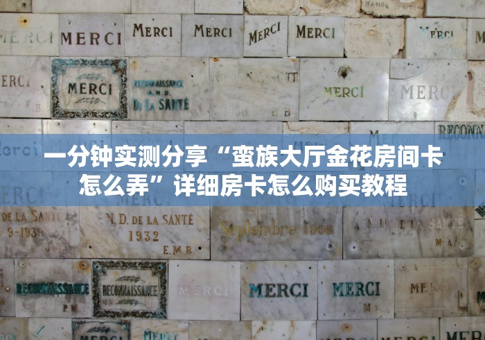 一分钟实测分享“蛮族大厅金花房间卡怎么弄”详细房卡怎么购买教程 一分钟实测分享“蛮族大厅金花房间卡怎么弄”详细房卡怎么购买教程