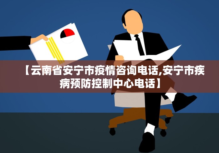 【云南省安宁市疫情咨询电话,安宁市疾病预防控制中心电话】 【云南省安宁市疫情咨询电话,安宁市疾病预防控制中心电话】