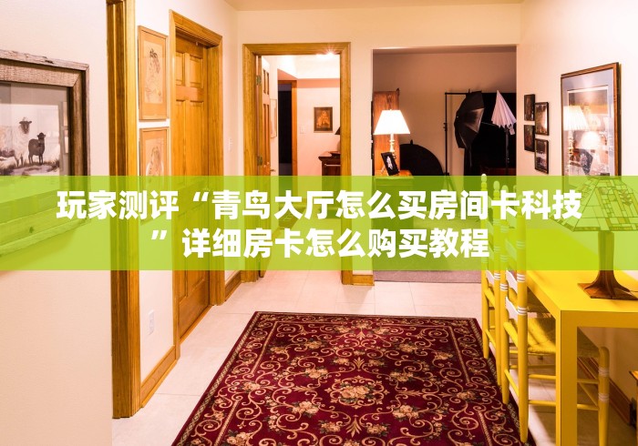 玩家测评“青鸟大厅怎么买房间卡科技”详细房卡怎么购买教程