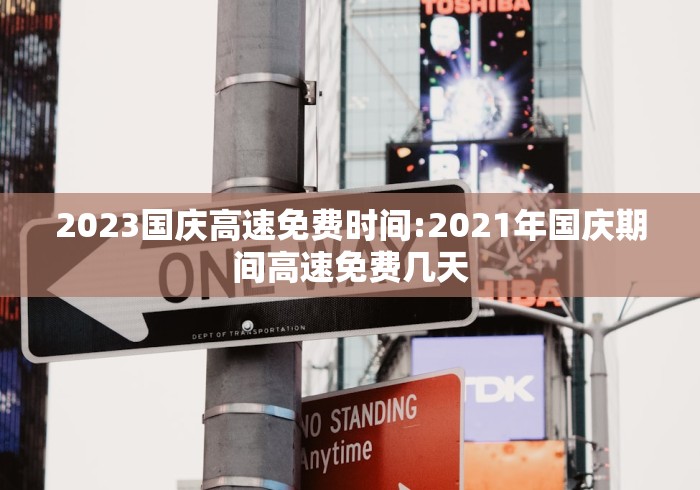 2023国庆高速免费时间:2021年国庆期间高速免费几天 2023国庆高速免费时间:2021年国庆期间高速免费几天