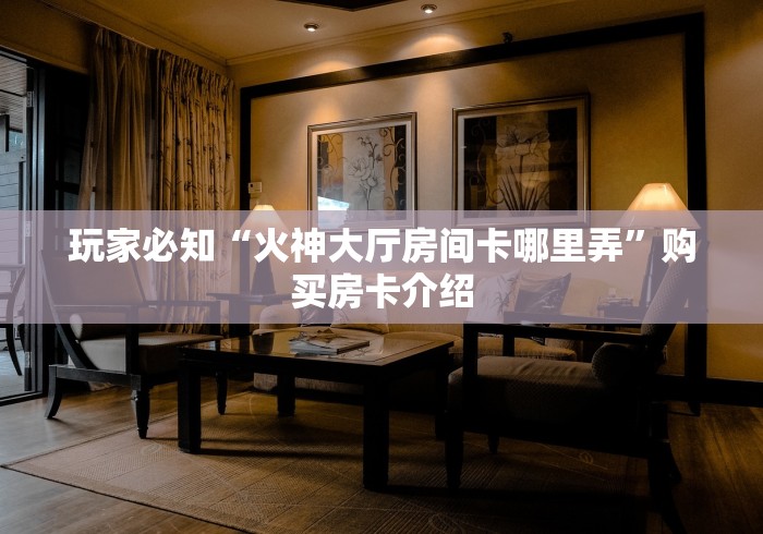 玩家必知“火神大厅房间卡哪里弄”购买房卡介绍