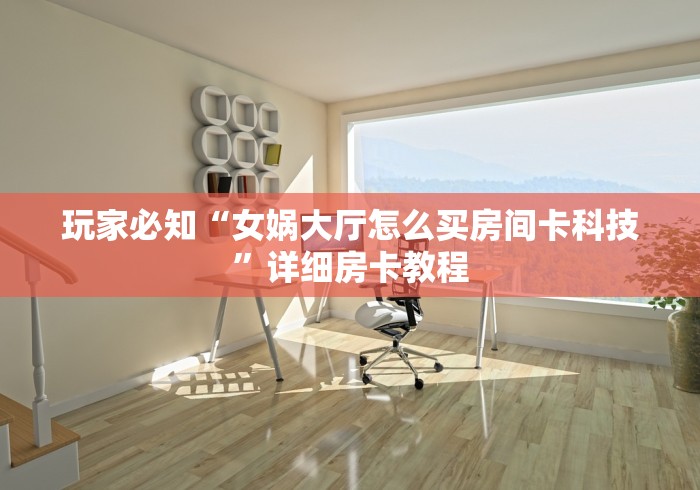 玩家必知“女娲大厅怎么买房间卡科技”详细房卡教程 玩家必知“女娲大厅怎么买房间卡科技”详细房卡教程
